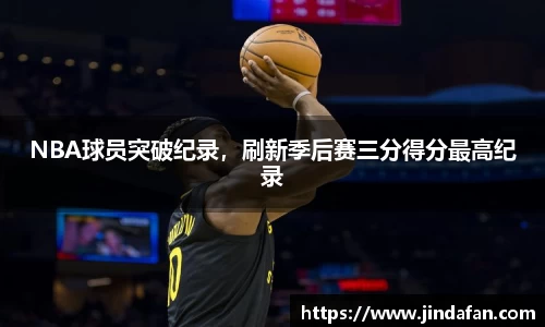 NBA球员突破纪录，刷新季后赛三分得分最高纪录